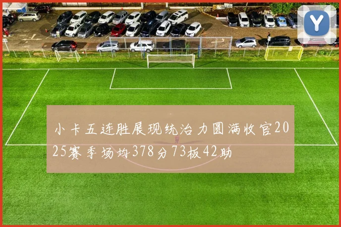 小卡五连胜展现统治力圆满收官2025赛季场均378分73板42助