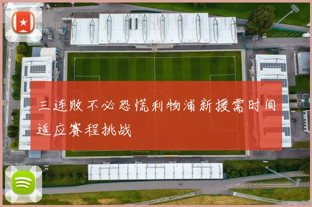 三连败不必恐慌利物浦新援需时间适应赛程挑战