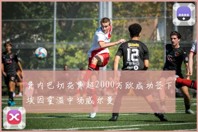 费内巴切花费超2000万欧成功签下埃因霍温中场威尔曼
