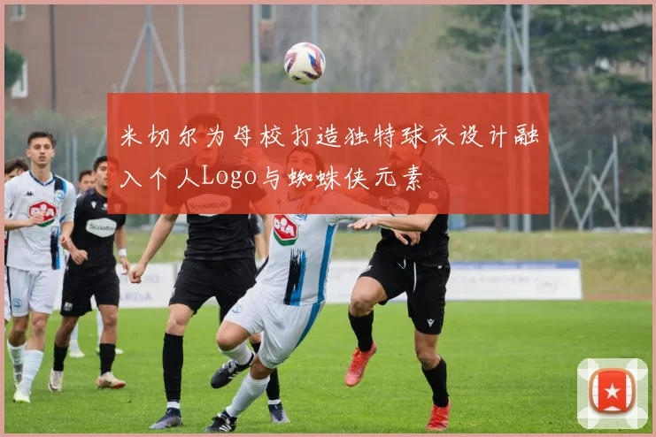 米切尔为母校打造独特球衣设计融入个人Logo与蜘蛛侠元素