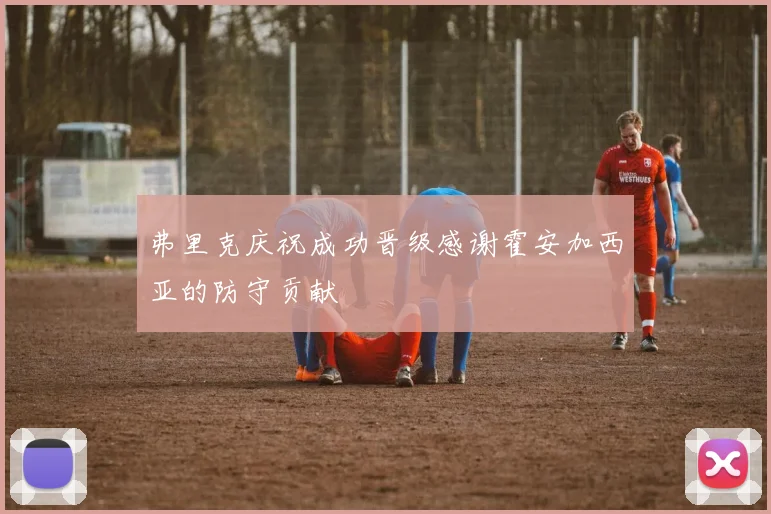 弗里克庆祝成功晋级感谢霍安加西亚的防守贡献