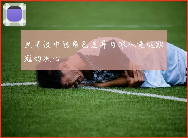 里奇谈中场角色差异与球队重返欧冠的决心