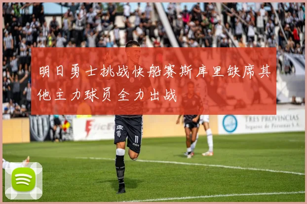 明日勇士挑战快船赛斯库里缺席其他主力球员全力出战