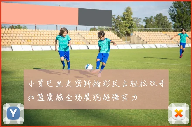 小贾巴里史密斯精彩反击轻松双手扣篮震撼全场展现超强实力