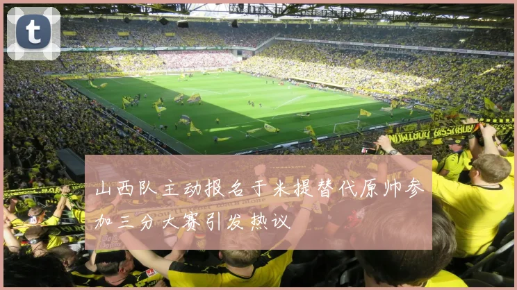 山西队主动报名于米提替代原帅参加三分大赛引发热议