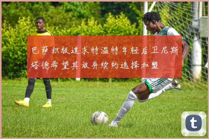 巴萨积极追求特温特年轻后卫尼斯塔德希望其放弃续约选择加盟