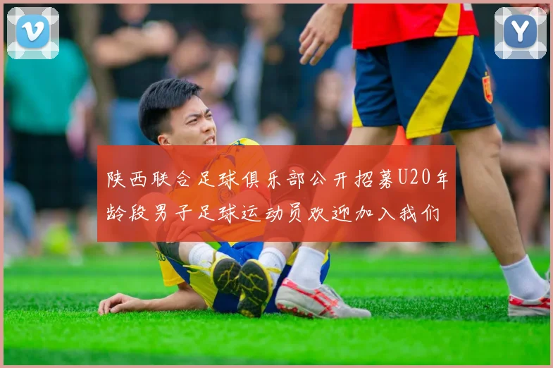 陕西联合足球俱乐部公开招募U20年龄段男子足球运动员欢迎加入我们的团队