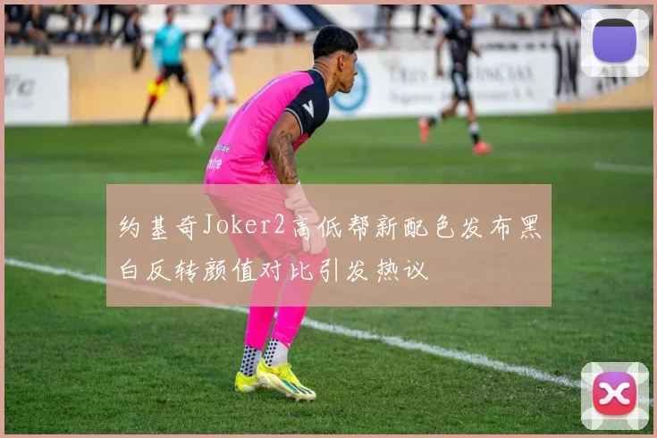 约基奇Joker2高低帮新配色发布黑白反转颜值对比引发热议