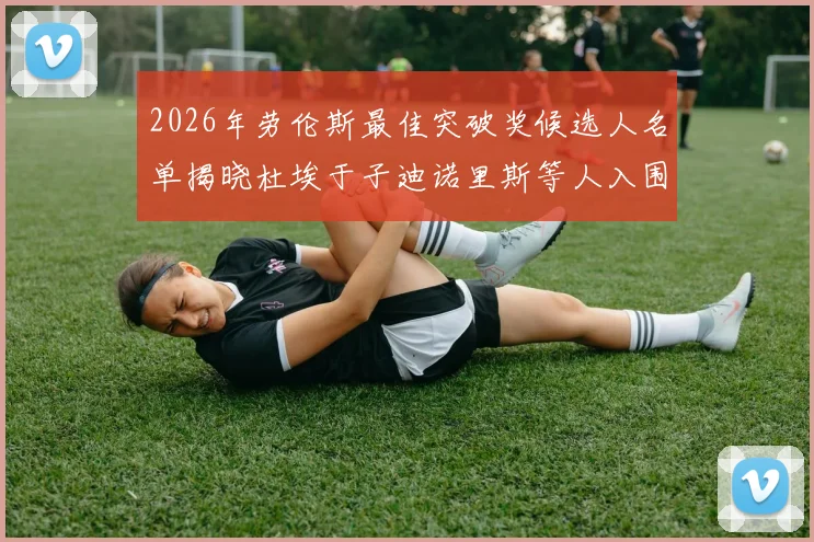 2026年劳伦斯最佳突破奖候选人名单揭晓杜埃于子迪诺里斯等人入围