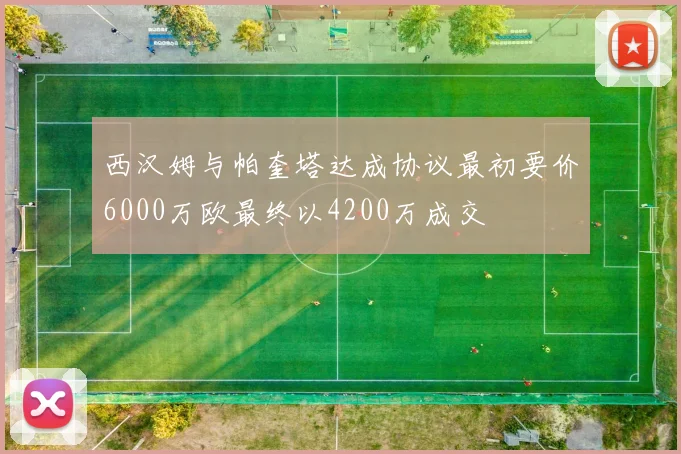 西汉姆与帕奎塔达成协议最初要价6000万欧最终以4200万成交