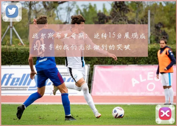 迈尔斯布里奇斯：逆转15分展现成长赛季初我们无法做到的突破