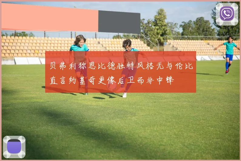贝弗利称恩比德独特风格无与伦比直言约基奇更像后卫而非中锋