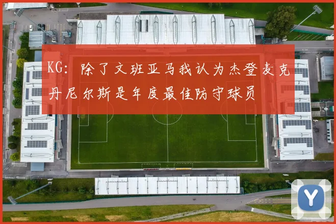 KG：除了文班亚马我认为杰登麦克丹尼尔斯是年度最佳防守球员