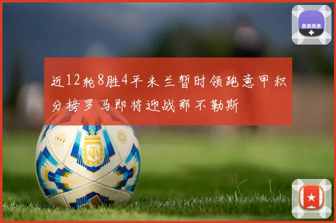 近12轮8胜4平米兰暂时领跑意甲积分榜罗马即将迎战那不勒斯