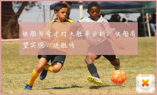 快船与奇才对决胜率分析：快船有望实现六连胜吗
