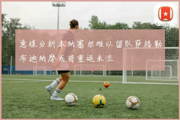 意媒分析本纳塞尔难以留队萨格勒布迪纳摩或将重返米兰