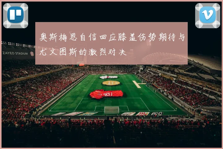 奥斯梅恩自信回应膝盖伤势期待与尤文图斯的激烈对决