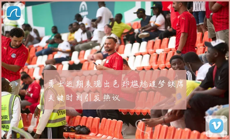 勇士近期表现出色却尴尬追梦缺席关键时刻引发热议