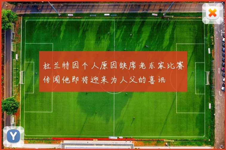 杜兰特因个人原因缺席老东家比赛传闻他即将迎来为人父的喜讯